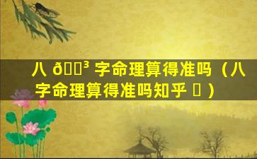 八 🌳 字命理算得准吗（八字命理算得准吗知乎 ☘ ）